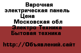 Варочная электрическая панель › Цена ­ 18 000 - Московская обл. Электро-Техника » Бытовая техника   